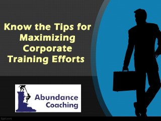 Know the Tips for
Maximizing
Corporate
Training Efforts
 
