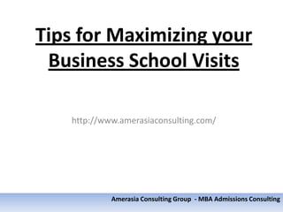 Tips for Maximizing your
 Business School Visits

    http://www.amerasiaconsulting.com/




             Amerasia Consulting Group - MBA Admissions Consulting
 