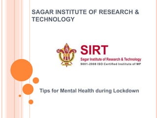 SAGAR INSTITUTE OF RESEARCH &
TECHNOLOGY
Tips for Mental Health during Lockdown
 