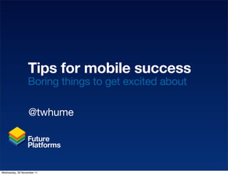 Tips for mobile success
                  Boring things to get excited about

                  @twhume




Wednesday, 30 November 11
 