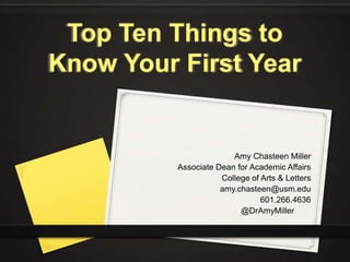 Top Ten Things to
Know Your First Year
Amy Chasteen Miller
Associate Dean for Academic Affairs
College of Arts & Letters
amy.chasteen@usm.edu
601.266.4636
@DrAmyMiller
 