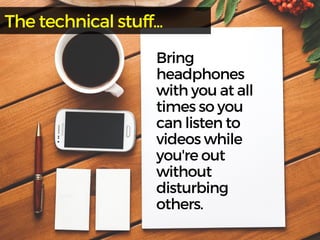 Bring
headphones
withyouatall
timessoyou
canlistento
videoswhile
you'reout
without
disturbing
others.
Thetechnicalstuff...
 