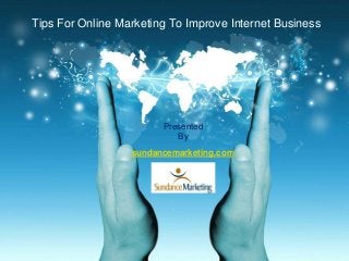 Tips For Online Marketing To Improve Internet Business
Presented
By
sundancemarketing.com
 