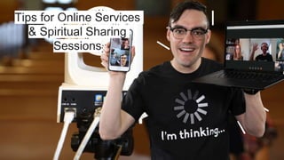 Tips for Online Services
& Spiritual Sharing
Sessions
 