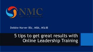 5 tips to get great results with
Online Leadership Training
Debbie Narver BSc, MBA, MScIB
 