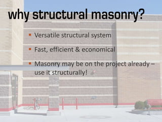  Versatile structural system
 Fast, efficient & economical
 Masonry may be on the project already –
use it structurally!
 