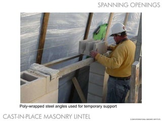 SPANNING OPENINGS
Poly-wrapped steel angles used for temporary support
CAST-IN-PLACE MASONRY LINTEL © 2009 INTERNATIONAL MASONRY INSTITUTE
 