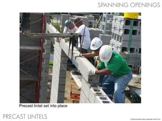 © 2009 INTERNATIONAL MASONRY INSTITUTE
SPANNING OPENINGS
Precast lintel set into place
PRECAST LINTELS
 