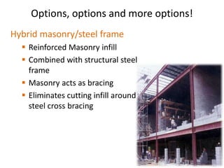 Options, options and more options!
Hybrid masonry/steel frame
 Reinforced Masonry infill
 Combined with structural steel
frame
 Masonry acts as bracing
 Eliminates cutting infill around
steel cross bracing
 