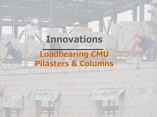 Innovations
Loadbearing CMU
Pilasters & Columns
 