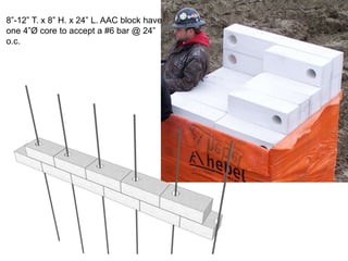 8”-12” T. x 8” H. x 24” L. AAC block have
one 4”Ø core to accept a #6 bar @ 24”
o.c.
 