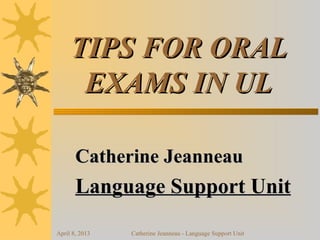 TIPS FOR ORAL
      EXAMS IN UL

       Catherine Jeanneau
       Language Support Unit
April 8, 2013   Catherine Jeanneau - Language Support Unit
 
