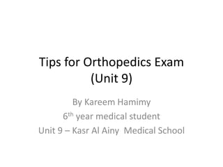 Tips for Orthopedics Exam
          (Unit 9)
         By Kareem Hamimy
      6th year medical student
Unit 9 – Kasr Al Ainy Medical School
 