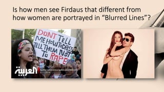 Is how men see Firdaus that different from
how women are portrayed in “Blurred Lines”?
 