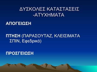   ΔΥΣΚΟΛΕΣ ΚΑΤΑΣΤΑΣΕΙΣ -ΑΤΥΧΗΜΑΤΑ ΑΠΟΓΕΙΩΣΗ   ΠΤΗΣΗ  (ΠΑΡΑΣΟΥΤΑΖ, ΚΛΕΙΣΙΜΑΤΑ ΣΠΙΝ ,  Εφεδρικό) ΠΡΟΣΓΕΙΩΣΗ 