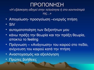 ΠΡΟΠΟΝΗΣΗ « Η εξάσκηση οδηγεί στην τελειότητα ή στο κοντινότερό της...» Απογείωση- προσγείωση –ενεργός πτήση SIV αυτοματοποίηση των δεξιοτήτων μου κάνω πράξη την θεωρία και την πράξη θεωρία, αποκτώ το  feeling Πρόγνωση – «Ανάγνωση» του καιρού στο πεδίο, ανίχνευση του καιρού κατά την πτήση Αναστοχασμός και αξιολόγηση Πρώτες βοήθειες 