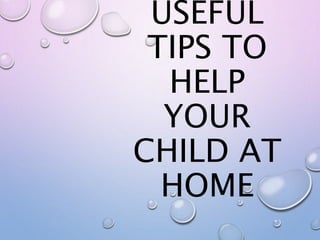 USEFUL
TIPS TO
HELP
YOUR
CHILD AT
HOME
 