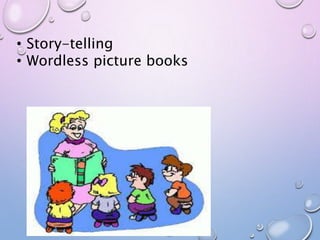 • Story-telling
• Wordless picture books
 