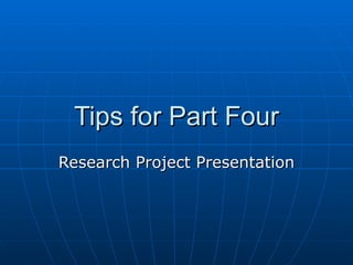Tips for Part Four Research Project Presentation 