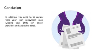 Conclusion
In addition, you need to be regular
with your loan repayment plan.
Missing your EMIs can attract
penalties and applicable taxes.
 