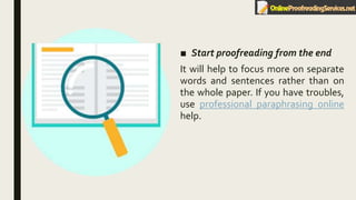 ■ Start proofreading from the end
It will help to focus more on separate
words and sentences rather than on
the whole paper. If you have troubles,
use professional paraphrasing online
help.
 