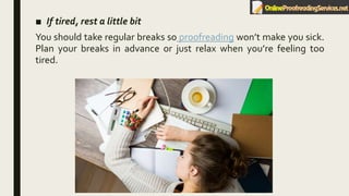 ■ If tired, rest a little bit
You should take regular breaks so proofreading won’t make you sick.
Plan your breaks in advance or just relax when you’re feeling too
tired.
 