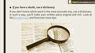 ■ If you have a doubt, use a dictionary
If you don’t know which word is the most accurate one, use a dictionary.
In such a way, you’ll make your written piece original and rich. Look at
this Google book and find even more tips.
 