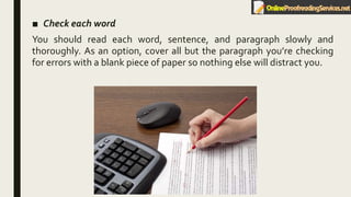 ■ Check each word
You should read each word, sentence, and paragraph slowly and
thoroughly. As an option, cover all but the paragraph you’re checking
for errors with a blank piece of paper so nothing else will distract you.
 