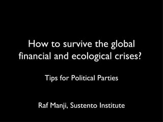 How to survive the global financial and ecological crises?  ,[object Object],[object Object]