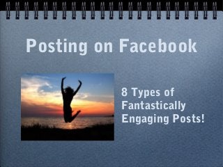 Posting on Facebook
8 Types of
Fantastically
Engaging Posts!
 