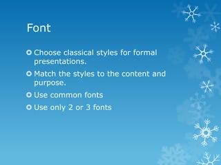 Font
 Choose classical styles for formal
presentations.
 Match the styles to the content and
purpose.
 Use common fonts
 Use only 2 or 3 fonts
 