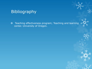 Bibliography
 Teaching effectiveness program; Teaching and learning
center. University of Oregon.
 