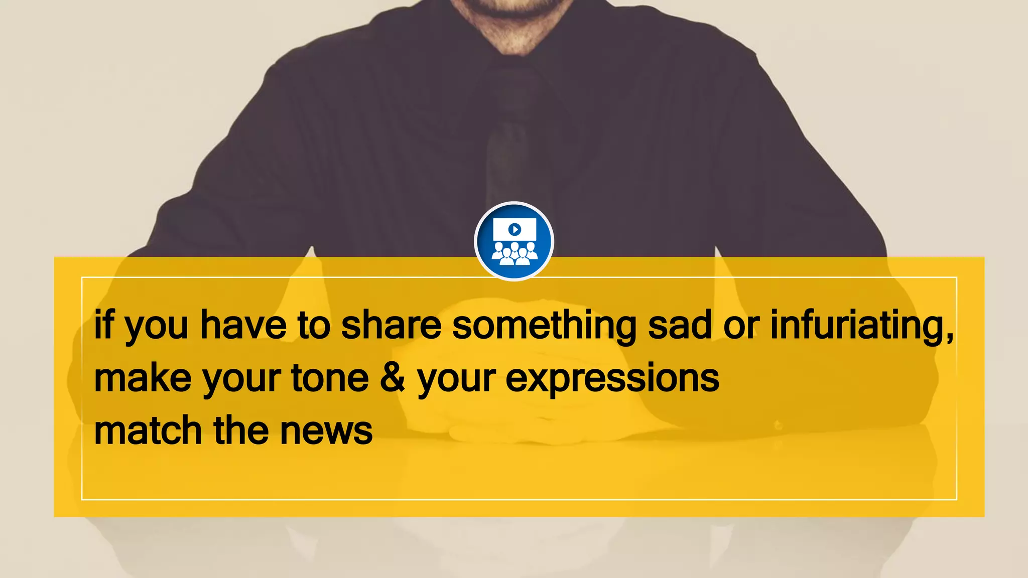 if you have to share something sad or infuriating,
make your tone & your expressions
match the news