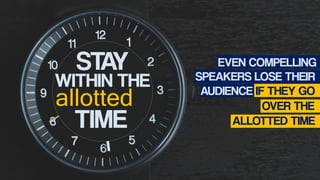 STAY
WITHIN THE
allotted
TIME
EVEN COMPELLING
SPEAKERS LOSE THEIR
AUDIENCE IF THEY GO
OVER THE
ALLOTTED TIME
 