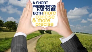 A SHORT
PRESENTATION
HAS TO BE
BOTH
concise
more
& more
precise
 