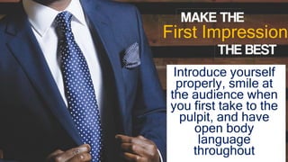 First Impression
MAKE THE
THE BEST
Introduce yourself
properly, smile at
the audience when
you first take to the
pulpit, and have
open body
language
throughout
 