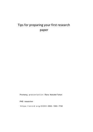 Tips for preparing your first research
paper
Promising pr e s e n t a t i o n - Rana Abdullah Tahan
PHD researcher
h t t p s : / / o r c i d . o r g / 0 0 0 0 - 0002 - 1093 - 7740
 