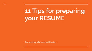 11 Tips for preparing
your RESUME
Curated by Mahantesh Biradar
 