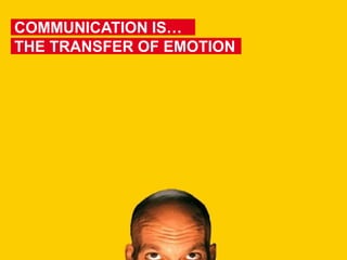 AND
COMMUNICATION IS…
THE TRANSFER OF EMOTION
 