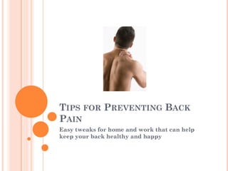 TIPS FOR PREVENTING BACK
PAIN
Easy tweaks for home and work that can help
keep your back healthy and happy
 