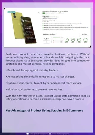 Understanding Web Scraping Foodhub Reviews
Web scraping involves extracting large amounts of data from websites in an automated manner.
Foodhub Reviews Scraper is designed to help businesses collect customer reviews from Foodhub,
a popular food delivery platform.
By scraping reviews, ratings, and feedback from customers, businesses can gain insights into
various aspects of their service, including food quality, delivery times, and customer satisfaction.
Instead of relying on manual data collection, Foodhub Reviews Data Collection through scraping
allows for real-time access to a large volume of structured data, which is essential for making
informed decisions.
Introduction
In today's dynamic quick-commerce landscape, staying competitive requires instant visibility
into market pricing trends and consumer preferences. This case study examines how a leading
grocery delivery chain with 30+ online stores across major Indian metropolitan areas
leveraged Real-Time Grocery Price Monitoring solutions from us to transform their business
intelligence capabilities and market positioning strategies.
The client struggled with maintaining competitive pricing across thousands of SKUs and
identifying regional pricing patterns. They also suffered revenue leakage due to suboptimal
pricing strategies. They needed a comprehensive solution to provide detailed insights into
quick-commerce market dynamics and enable precise price optimization across their diverse
grocery catalog.
The client revolutionized their approach to pricing strategy and inventory management by
implementing advanced Grocery Price Data Scraping technologies. This resulted in
remarkable improvements in market responsiveness, profit margins, and substantial revenue
growth.
Client Success Story
Introduction
This case study highlights how our Coupang Product Price Scraping Service revolutionized a
client's market analysis and pricing optimization strategy. By deploying advanced
techniques, we empowered the client with unmatched insights into the competitive
dynamics of South Korea's leading e-commerce platform.
Our customized solution delivered robust market intelligence, enabling clients to drive data-
backed pricing decisions, swiftly adapt to market changes, and significantly enhance their
profit margins. Leveraging our specialized Coupang Product Data Scraping Solutions scraping
tools, the client gained the strategic edge necessary to excel within Coupang's fast-evolving
marketplace.
The Client
Introduction
In the competitive fantasy cricket market, gaining insights into player performance and match
dynamics is crucial for informed decision-making and sustained growth. This case study
explores how a leading fantasy cricket platform, with over 2 million active users, utilized our
ESPNcricinfo Data Scraping solutions to enhance business intelligence and market position.
The client faced delayed stats, inaccurate player predictions, and revenue losses from poor
user engagement. They needed a solution that offered real-time insights into cricket matches
and allowed for accurate player valuation across various tournament formats.
By adopting our advanced ESPNcricinfo API Scraping technology, the client transformed their
fantasy cricket scoring and user engagement strategies. This led to significant improvements
in user retention and platform profitability and, ultimately, a substantial boost in revenue
growth.
Client Success Story
Real-time product data fuels smarter business decisions. Without
accurate listing data, e-commerce brands are left navigating in the dark.
Product Listing Data Extraction provides deep insights into competitor
strategies and market demand, helping companies:
• Benchmark listings against industry leaders.
• Adjust pricing dynamically in response to market changes.
• Optimize your content to rank higher and convert more visitors.
• Monitor stock patterns to prevent revenue loss.
With the right strategy in place, Product Listing Data Extraction enables
listing operations to become a scalable, intelligence-driven process.
Key Advantages of Product Listing Scraping in E-Commerce
 