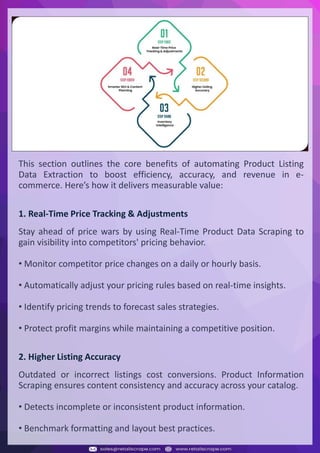Understanding Web Scraping Foodhub Reviews
Web scraping involves extracting large amounts of data from websites in an automated manner.
Foodhub Reviews Scraper is designed to help businesses collect customer reviews from Foodhub,
a popular food delivery platform.
By scraping reviews, ratings, and feedback from customers, businesses can gain insights into
various aspects of their service, including food quality, delivery times, and customer satisfaction.
Instead of relying on manual data collection, Foodhub Reviews Data Collection through scraping
allows for real-time access to a large volume of structured data, which is essential for making
informed decisions.
Introduction
In today's dynamic quick-commerce landscape, staying competitive requires instant visibility
into market pricing trends and consumer preferences. This case study examines how a leading
grocery delivery chain with 30+ online stores across major Indian metropolitan areas
leveraged Real-Time Grocery Price Monitoring solutions from us to transform their business
intelligence capabilities and market positioning strategies.
The client struggled with maintaining competitive pricing across thousands of SKUs and
identifying regional pricing patterns. They also suffered revenue leakage due to suboptimal
pricing strategies. They needed a comprehensive solution to provide detailed insights into
quick-commerce market dynamics and enable precise price optimization across their diverse
grocery catalog.
The client revolutionized their approach to pricing strategy and inventory management by
implementing advanced Grocery Price Data Scraping technologies. This resulted in
remarkable improvements in market responsiveness, profit margins, and substantial revenue
growth.
Client Success Story
Introduction
This case study highlights how our Coupang Product Price Scraping Service revolutionized a
client's market analysis and pricing optimization strategy. By deploying advanced
techniques, we empowered the client with unmatched insights into the competitive
dynamics of South Korea's leading e-commerce platform.
Our customized solution delivered robust market intelligence, enabling clients to drive data-
backed pricing decisions, swiftly adapt to market changes, and significantly enhance their
profit margins. Leveraging our specialized Coupang Product Data Scraping Solutions scraping
tools, the client gained the strategic edge necessary to excel within Coupang's fast-evolving
marketplace.
The Client
Introduction
In the competitive fantasy cricket market, gaining insights into player performance and match
dynamics is crucial for informed decision-making and sustained growth. This case study
explores how a leading fantasy cricket platform, with over 2 million active users, utilized our
ESPNcricinfo Data Scraping solutions to enhance business intelligence and market position.
The client faced delayed stats, inaccurate player predictions, and revenue losses from poor
user engagement. They needed a solution that offered real-time insights into cricket matches
and allowed for accurate player valuation across various tournament formats.
By adopting our advanced ESPNcricinfo API Scraping technology, the client transformed their
fantasy cricket scoring and user engagement strategies. This led to significant improvements
in user retention and platform profitability and, ultimately, a substantial boost in revenue
growth.
Client Success Story
This section outlines the core benefits of automating Product Listing
Data Extraction to boost efficiency, accuracy, and revenue in e-
commerce. Here’s how it delivers measurable value:
1. Real-Time Price Tracking & Adjustments
Stay ahead of price wars by using Real-Time Product Data Scraping to
gain visibility into competitors' pricing behavior.
• Monitor competitor price changes on a daily or hourly basis.
• Automatically adjust your pricing rules based on real-time insights.
• Identify pricing trends to forecast sales strategies.
• Protect profit margins while maintaining a competitive position.
2. Higher Listing Accuracy
Outdated or incorrect listings cost conversions. Product Information
Scraping ensures content consistency and accuracy across your catalog.
• Detects incomplete or inconsistent product information.
• Benchmark formatting and layout best practices.
 