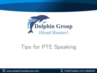 Tips for PTE Speaking
www.dolphinheadhunter.com 9780754465, 0172-4005567
 