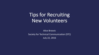 Tips	for	Recruiting	
New Volunteers
Alice	Brzovic
Society	for	Technical	Communication	(STC)
July	22,	2016
 