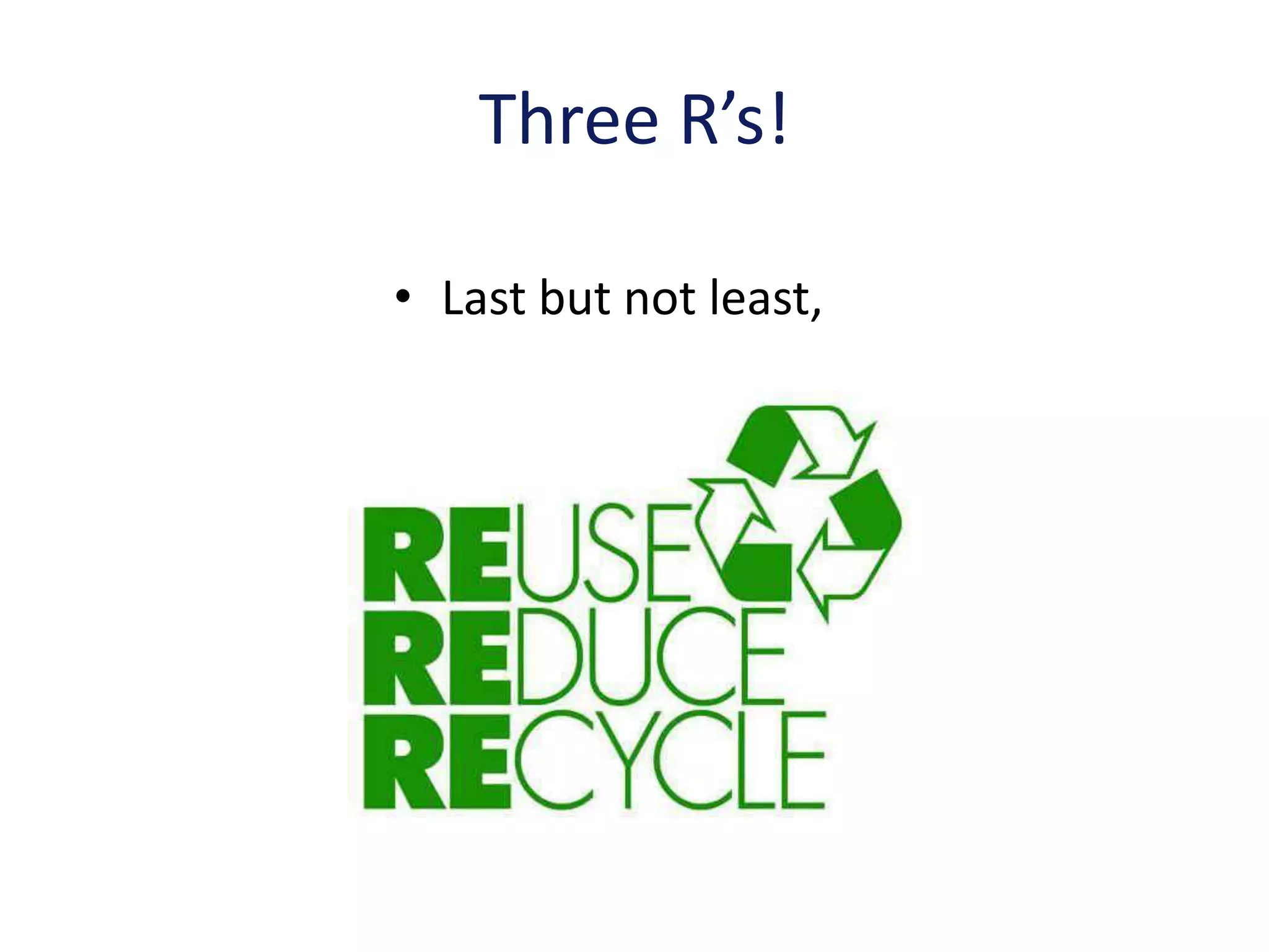 Three R’s!

• Last but not least,
 