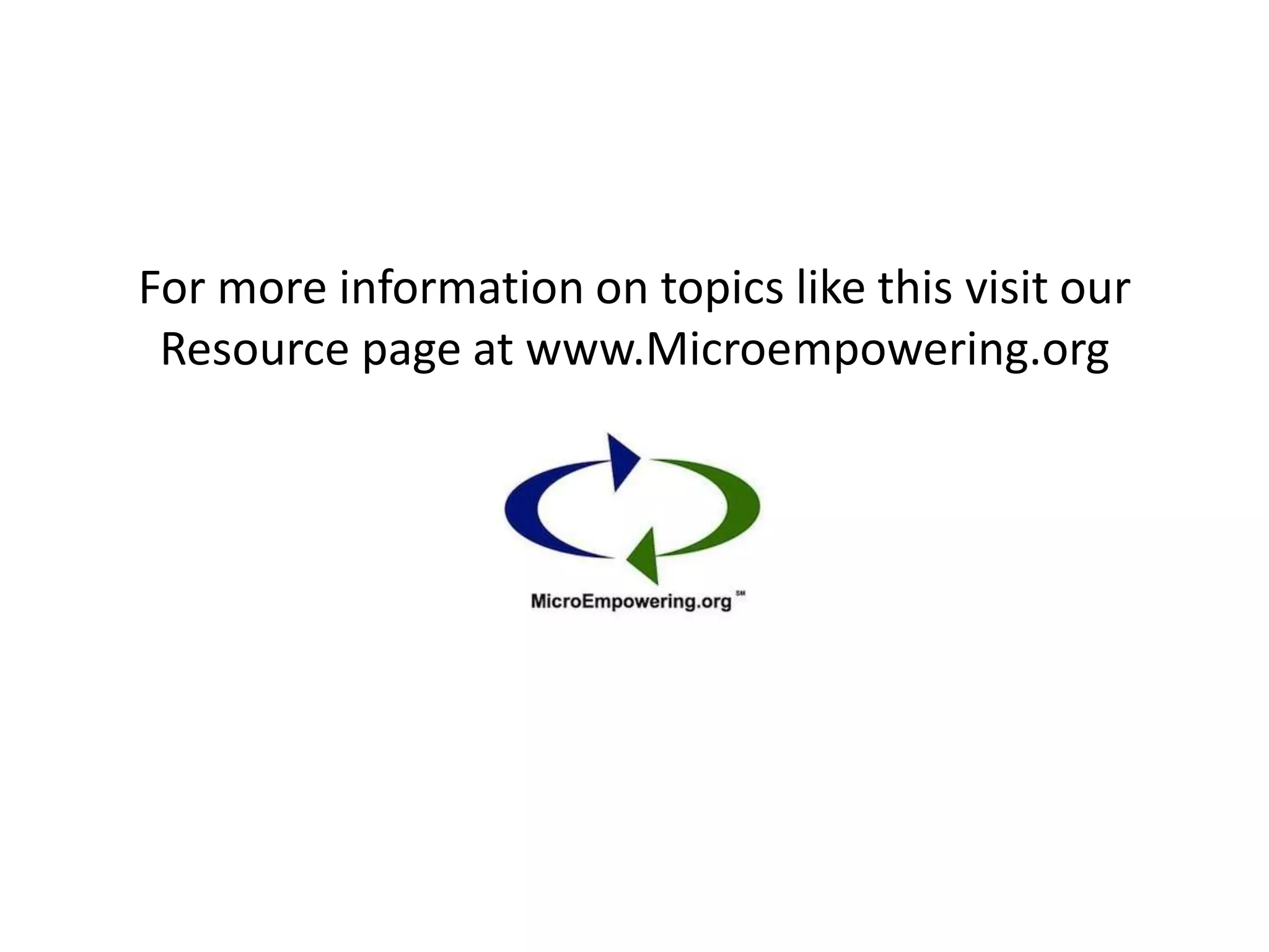 For more information on topics like this visit our
 Resource page at www.Microempowering.org
 
