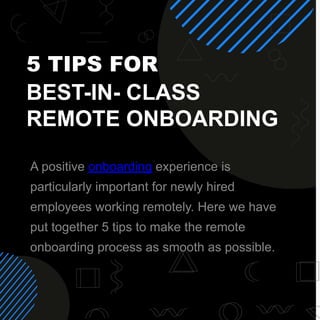 5 TIPS FOR
BEST-IN- CLASS
REMOTE ONBOARDING
A positive onboarding experience is
particularly important for newly hired
employees working remotely. Here we have
put together 5 tips to make the remote
onboarding process as smooth as possible.
 