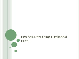 TIPS FOR REPLACING BATHROOM
TILES
 