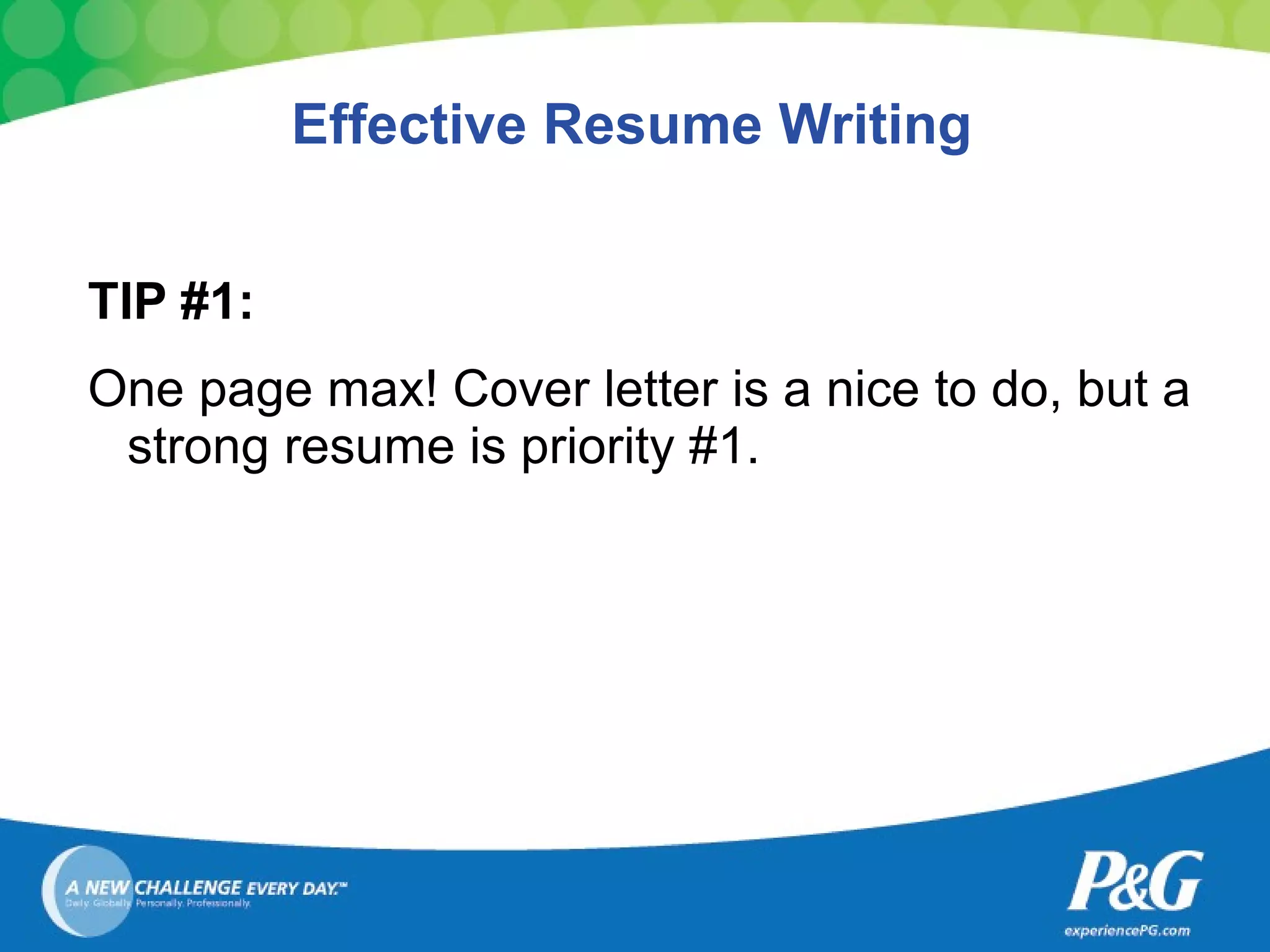 Effective Resume Writing TIP #1: One page max! Cover letter is a nice to do, but a strong resume is priority #1 . 