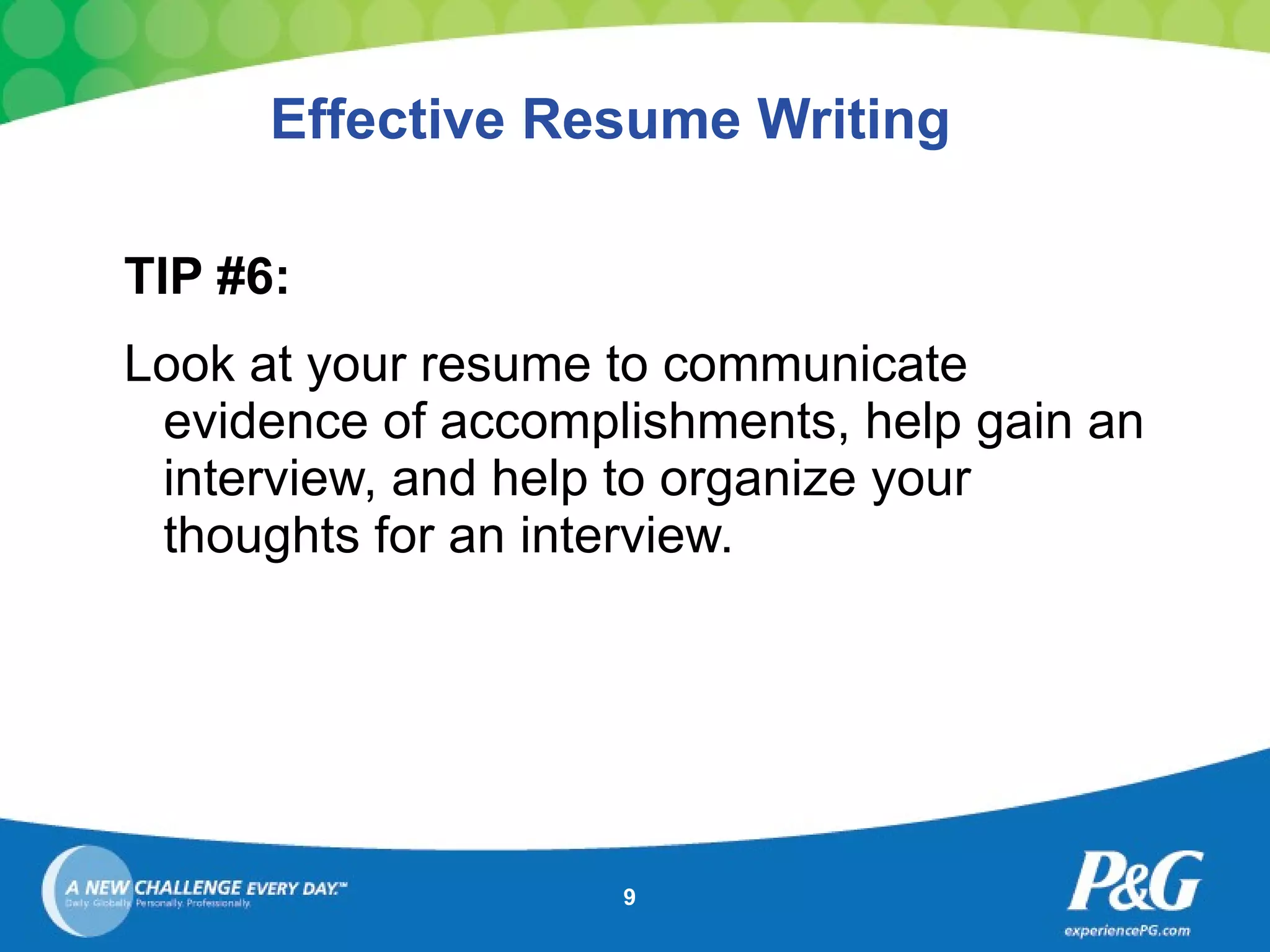 Effective Resume Writing TIP #6: Look at your resume to communicate evidence of accomplishments, help gain an interview, and help to organize your thoughts for an interview. 